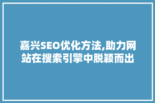嘉兴SEO优化方法,助力网站在搜索引擎中脱颖而出