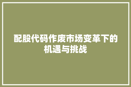 配股代码作废市场变革下的机遇与挑战
