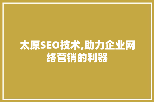 太原SEO技术,助力企业网络营销的利器