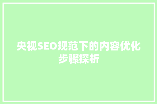 央视SEO规范下的内容优化步骤探析
