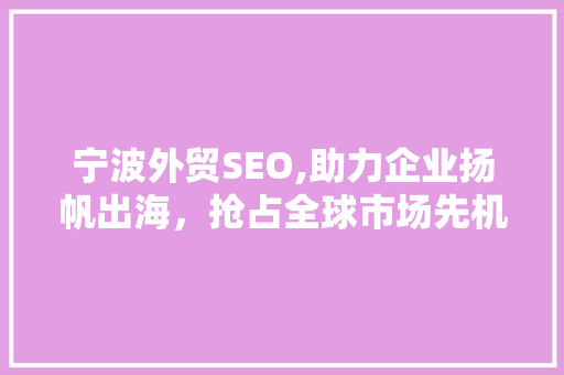 宁波外贸SEO,助力企业扬帆出海，抢占全球市场先机