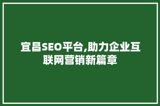 宜昌SEO平台,助力企业互联网营销新篇章