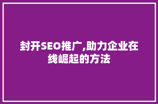 封开SEO推广,助力企业在线崛起的方法