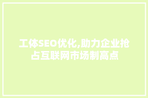 工体SEO优化,助力企业抢占互联网市场制高点