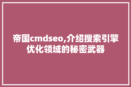 帝国cmdseo,介绍搜索引擎优化领域的秘密武器