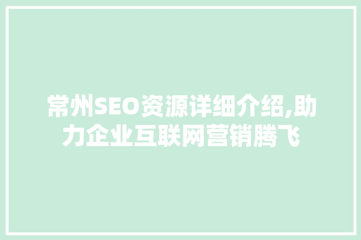 常州SEO资源详细介绍,助力企业互联网营销腾飞