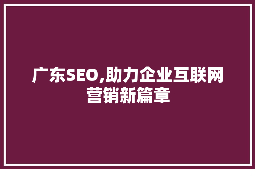 广东SEO,助力企业互联网营销新篇章