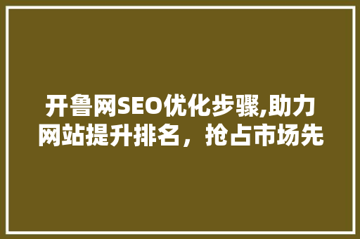 开鲁网SEO优化步骤,助力网站提升排名，抢占市场先机