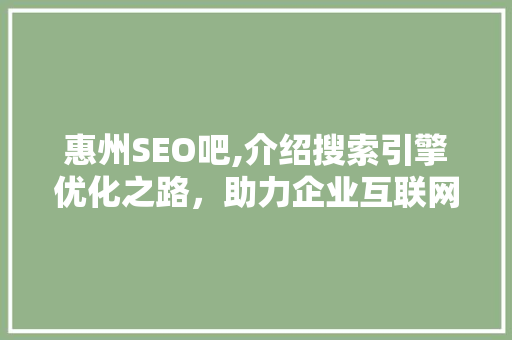 惠州SEO吧,介绍搜索引擎优化之路，助力企业互联网营销腾飞