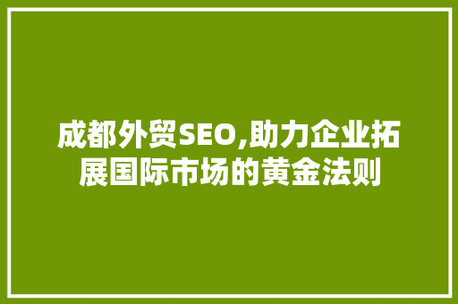 成都外贸SEO,助力企业拓展国际市场的黄金法则