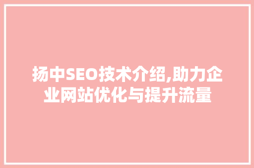 扬中SEO技术介绍,助力企业网站优化与提升流量