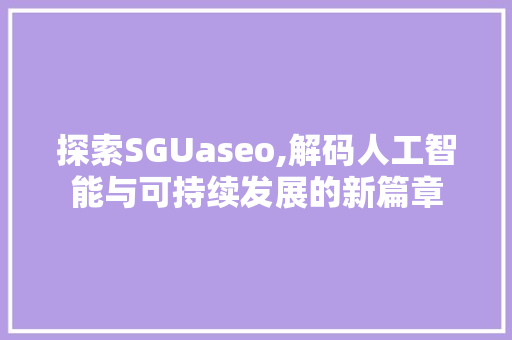 探索SGUaseo,解码人工智能与可持续发展的新篇章