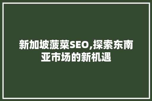 新加坡菠菜SEO,探索东南亚市场的新机遇