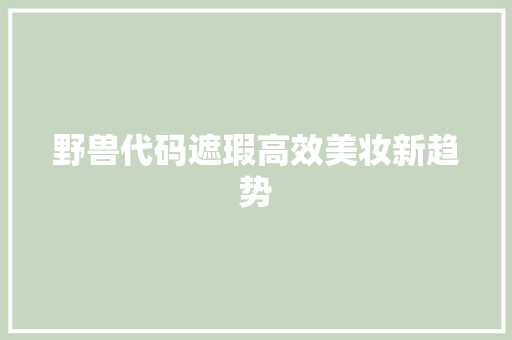 野兽代码遮瑕高效美妆新趋势