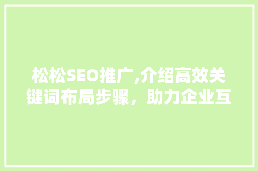 松松SEO推广,介绍高效关键词布局步骤，助力企业互联网营销