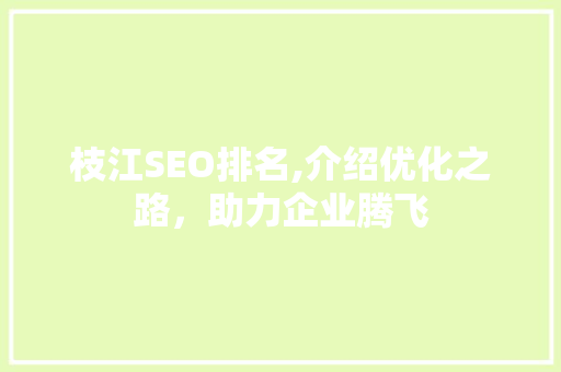 枝江SEO排名,介绍优化之路，助力企业腾飞