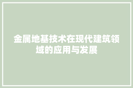 金属地基技术在现代建筑领域的应用与发展