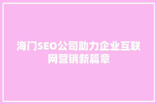 海门SEO公司助力企业互联网营销新篇章  第1张