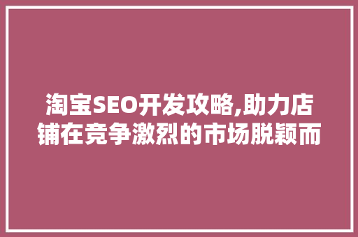 淘宝SEO开发攻略,助力店铺在竞争激烈的市场脱颖而出
