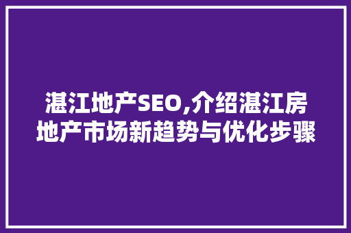 湛江地产SEO,介绍湛江房地产市场新趋势与优化步骤