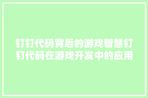 钉钉代码背后的游戏智慧钉钉代码在游戏开发中的应用与价值