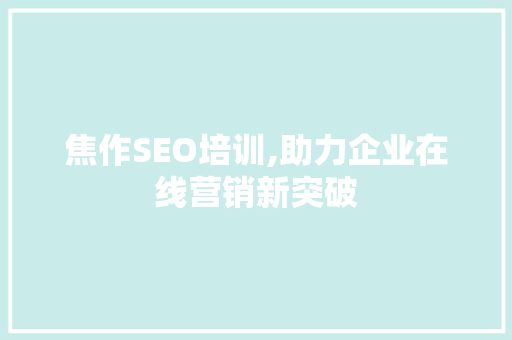 焦作SEO培训,助力企业在线营销新突破