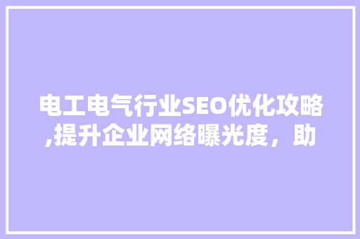 电工电气行业SEO优化攻略,提升企业网络曝光度，助力市场竞争