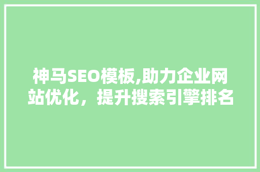 神马SEO模板,助力企业网站优化，提升搜索引擎排名