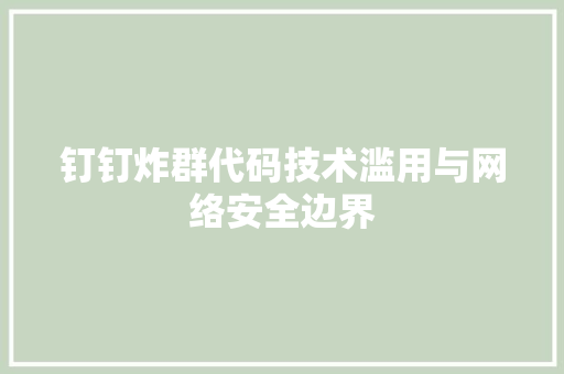 钉钉炸群代码技术滥用与网络安全边界