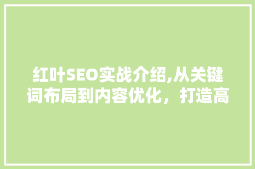 红叶SEO实战介绍,从关键词布局到内容优化，打造高效搜索引擎排名