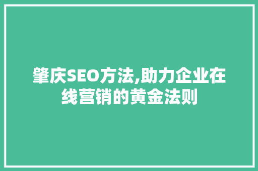 肇庆SEO方法,助力企业在线营销的黄金法则