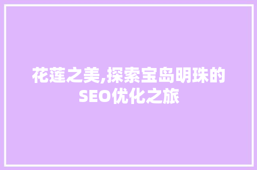 花莲之美,探索宝岛明珠的SEO优化之旅