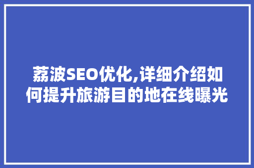 荔波SEO优化,详细介绍如何提升旅游目的地在线曝光度