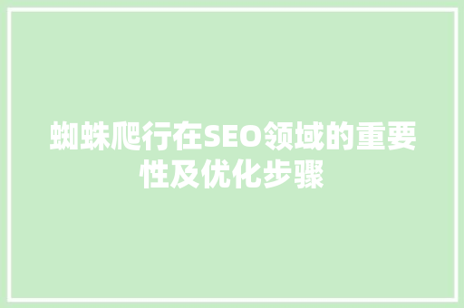 蜘蛛爬行在SEO领域的重要性及优化步骤