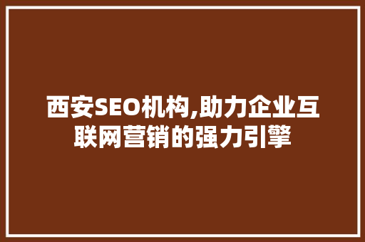 西安SEO机构,助力企业互联网营销的强力引擎  第1张