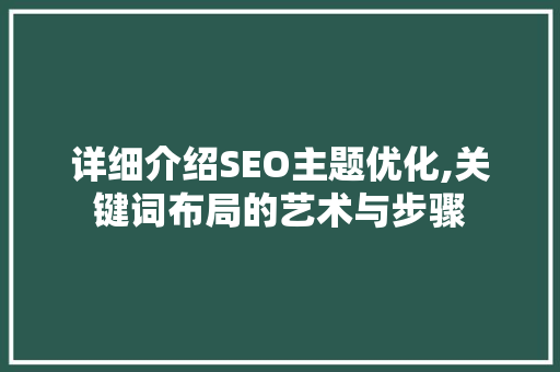详细介绍SEO主题优化,关键词布局的艺术与步骤