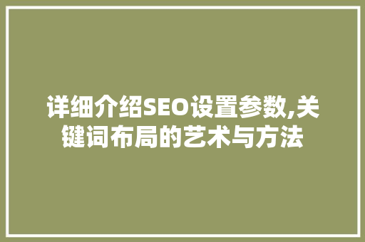详细介绍SEO设置参数,关键词布局的艺术与方法