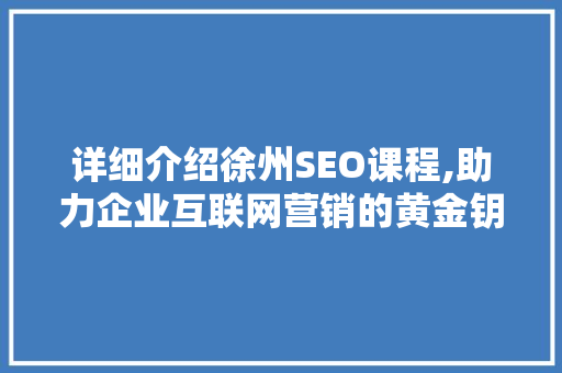详细介绍徐州SEO课程,助力企业互联网营销的黄金钥匙