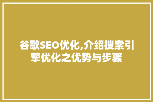 谷歌SEO优化,介绍搜索引擎优化之优势与步骤