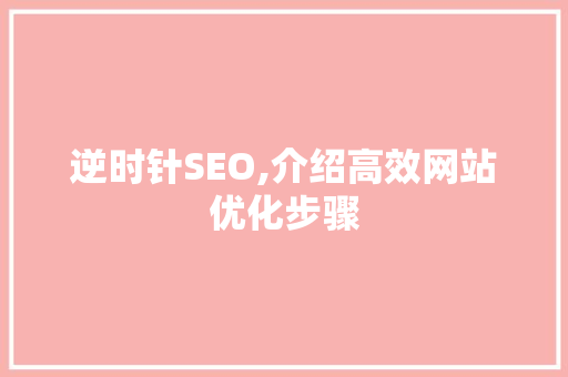 逆时针SEO,介绍高效网站优化步骤