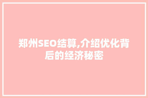 郑州SEO结算,介绍优化背后的经济秘密