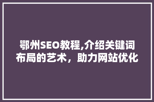 鄂州SEO教程,介绍关键词布局的艺术，助力网站优化提升
