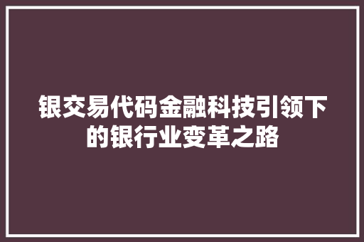 银交易代码金融科技引领下的银行业变革之路