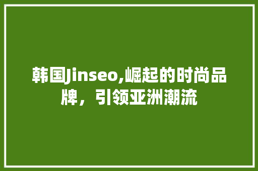 韩国Jinseo,崛起的时尚品牌，引领亚洲潮流