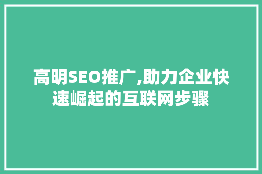 高明SEO推广,助力企业快速崛起的互联网步骤