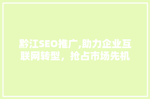 黔江SEO推广,助力企业互联网转型，抢占市场先机