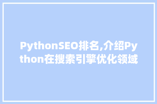PythonSEO排名,介绍Python在搜索引擎优化领域的优势与步骤