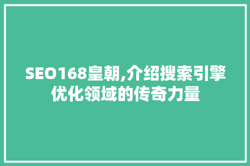SEO168皇朝,介绍搜索引擎优化领域的传奇力量