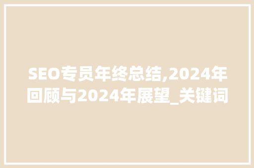 SEO专员年终总结,2024年回顾与2024年展望_关键词步骤引领搜索优化新篇章