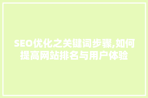 SEO优化之关键词步骤,如何提高网站排名与用户体验